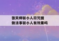 张天师斩小人符咒图 做法事斩小人有效果吗