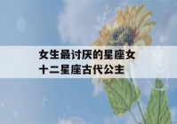 女生最讨厌的星座女 十二星座古代公主