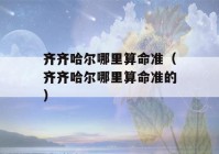 齐齐哈尔哪里看八字准（齐齐哈尔哪里看八字准的）