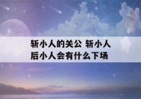 斩小人的关公 斩小人后小人会有什么下场