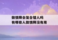 做情降会复合错人吗 有哪些人做情降没有用