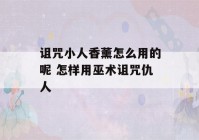 诅咒小人香薰怎么用的呢 怎样用巫术诅咒仇人