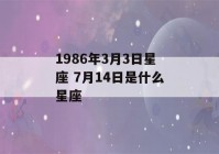 1986年3月3日星座 7月14日是什么星座