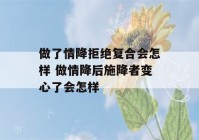 做了情降拒绝复合会怎样 做情降后施降者变心了会怎样