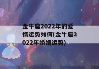 金牛座2022年的爱情运势如何(金牛座2022年婚姻运势)