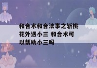 和合术和合法事之斩桃花外遇小三 和合术可以帮助小三吗