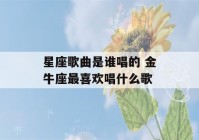 星座歌曲是谁唱的 金牛座最喜欢唱什么歌