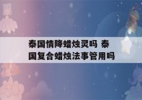 泰国情降蜡烛灵吗 泰国复合蜡烛法事管用吗