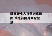 辟邪斩小人符壁纸高清图 镇鬼符图片大全壁纸