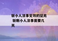 斩小人法事见效的征兆 斩断小人法事需要几天