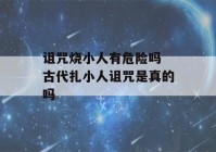 诅咒烧小人有危险吗 古代扎小人诅咒是真的吗