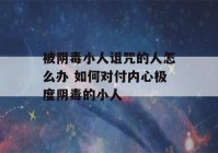 被阴毒小人诅咒的人怎么办 如何对付内心极度阴毒的小人