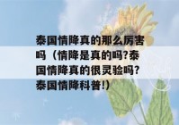 泰国情降真的那么厉害吗（情降是真的吗?泰国情降真的很灵验吗?泰国情降科普!）