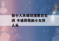 斩小人头像动漫黑白女孩 卡通简笔画小女孩人头