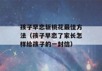 孩子早恋斩桃花最佳方法（孩子早恋了家长怎样给孩子的一封信）