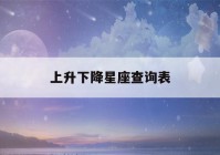 上升下降星座查询表(上升下降星座查询表最新)