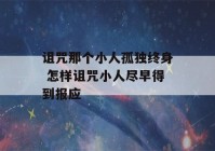 诅咒那个小人孤独终身 怎样诅咒小人尽早得到报应