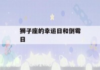 狮子座的幸运日和倒霉日(狮子座几岁是学霸)