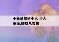 不斩诸侯斩小人 小人革面,顺以从君也