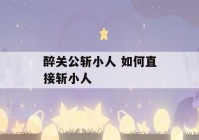 醉关公斩小人 如何直接斩小人