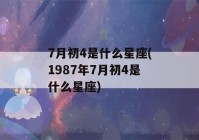 7月初4是什么星座(1987年7月初4是什么星座)