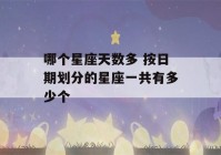 哪个星座天数多 按日期划分的星座一共有多少个