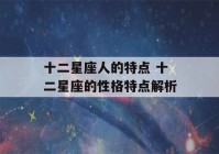 十二星座人的特点 十二星座的性格特点解析