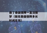 做了泰国情降一直没做梦（做完泰国情降多长时间见效）