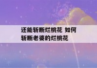 还能斩断烂桃花 如何斩断老婆的烂桃花