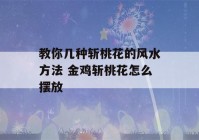 教你几种斩桃花的风水方法 金鸡斩桃花怎么摆放