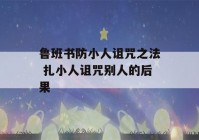 鲁班书防小人诅咒之法 扎小人诅咒别人的后果