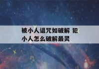 被小人诅咒如破解 犯小人怎么破解最灵