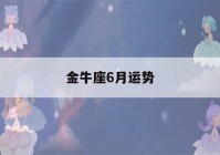 金牛座6月运势(金牛座6月运势2021年塔罗)