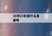 10月23日是什么星座呀(10月23日是什么星座阳历)