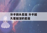 分手回头星座 分手越久爱越深的星座