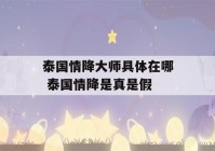 泰国情降大师具体在哪 泰国情降是真是假