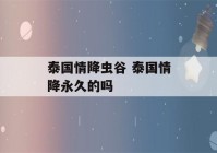 泰国情降虫谷 泰国情降永久的吗