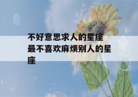 不好意思求人的星座 最不喜欢麻烦别人的星座