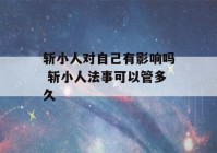 斩小人对自己有影响吗 斩小人法事可以管多久