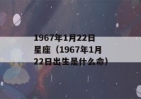 1967年1月22日星座（1967年1月22日出生是什么命）