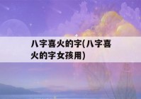 八字喜火的字(八字喜火的字女孩用)