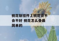 桃花斩挂件上桃花会不会不好 桃花怎么叠最简单的