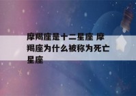 摩羯座是十二星座 摩羯座为什么被称为死亡星座