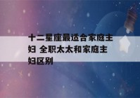 十二星座最适合家庭主妇 全职太太和家庭主妇区别