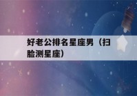 好老公排名星座男（扫脸测星座）