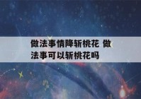 做法事情降斩桃花 做法事可以斩桃花吗