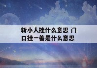 斩小人挂什么意思 门口挂一善是什么意思