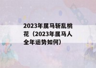 2023年属马斩乱桃花（2023年属马人全年运势如何）