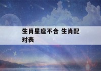 生肖星座不合 生肖配对表