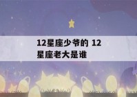 12星座少爷的 12星座老大是谁